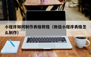 运城小程序如何制作表格教程（微信小程序表格怎么制作）