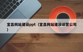 运城宜昌网站建设ppt（宜昌网站建设运营公司）