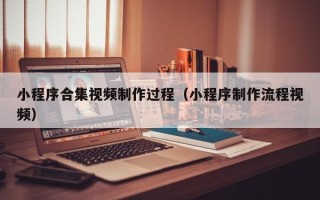运城小程序合集视频制作过程（小程序制作流程视频）