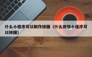 运城什么小程序可以制作拼图（什么微信小程序可以拼图）