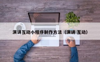 运城演讲互动小程序制作方法（演讲 互动）